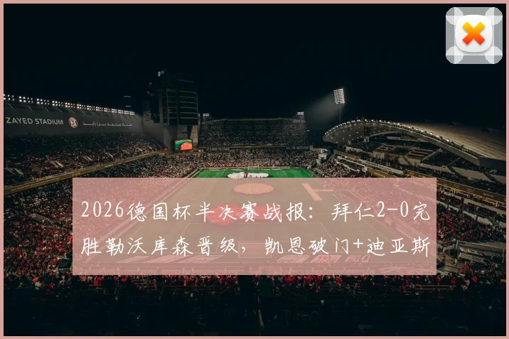 2026德国杯半决赛战报：拜仁2-0完胜勒沃库森晋级，凯恩破门+迪亚斯首秀建功，决赛对阵出炉