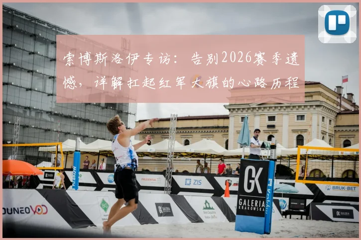 索博斯洛伊专访：告别2026赛季遗憾，详解扛起红军大旗的心路历程与战术准备