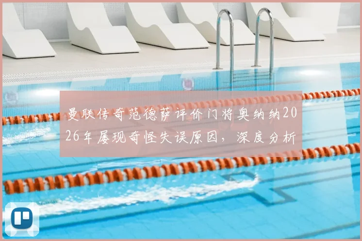 曼联传奇范德萨评价门将奥纳纳2026年屡现奇怪失误原因,深度分析其状态波动与门线技术问题