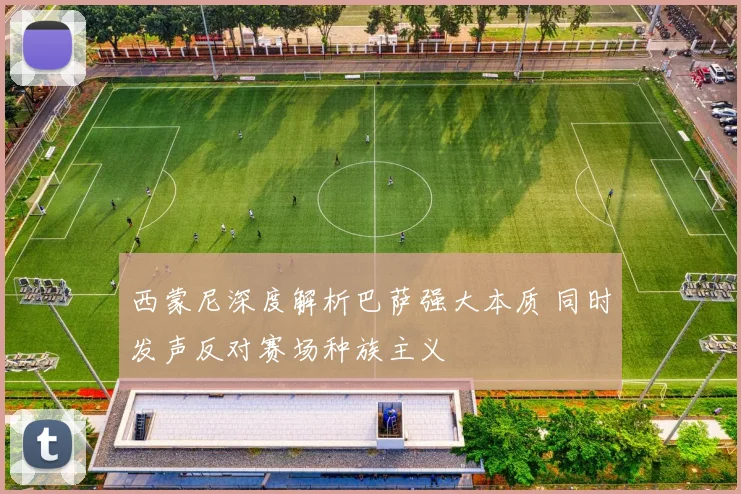 西蒙尼深度解析巴萨强大本质 同时发声反对赛场种族主义