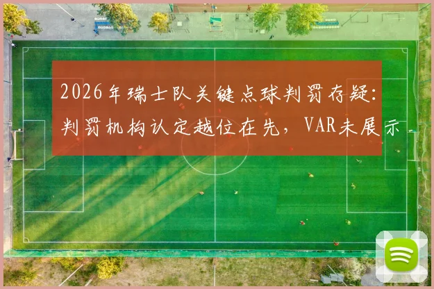 2026年瑞士队关键点球判罚存疑：判罚机构认定越位在先，VAR未展示半自动划线图引热议