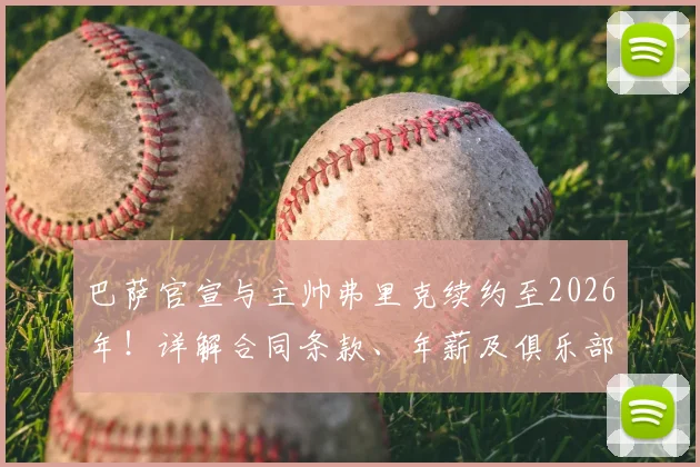 巴萨官宣与主帅弗里克续约至2026年！详解合同条款、年薪及俱乐部长远规划