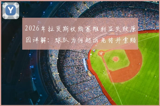 2026年拉莫斯收购塞维利亚失败原因详解：球队为何起诉老将并索赔高额违约金？