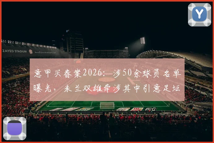 意甲买春案2026：涉50余球员名单曝光，米兰双雄牵涉其中引意足坛震动