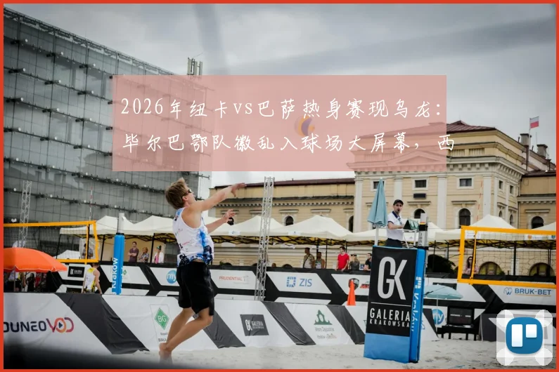 2026年纽卡vs巴萨热身赛现乌龙:毕尔巴鄂队徽乱入球场大屏幕,西媒详述事件来龙去脉