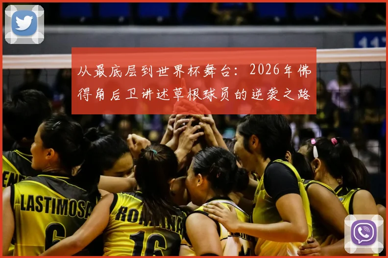 从最底层到世界杯舞台:2026年佛得角后卫讲述草根球员的逆袭之路,团队拼搏精神纪实