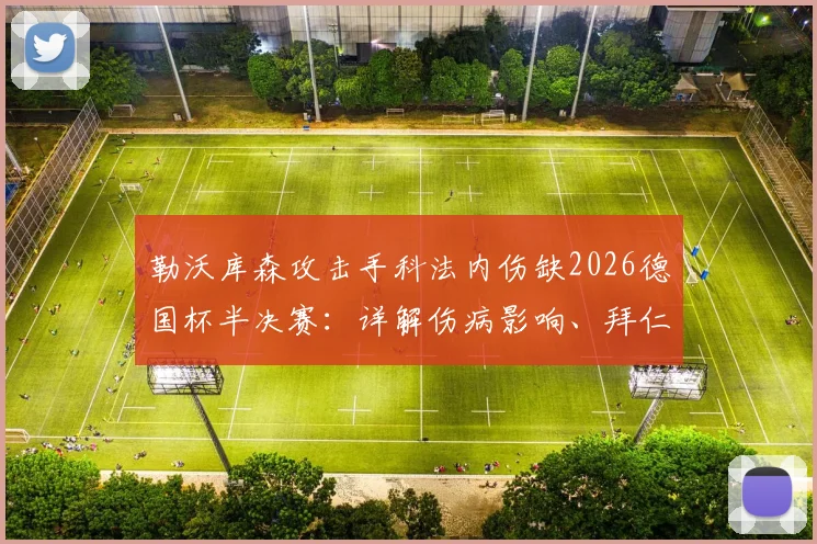 勒沃库森攻击手科法内伤缺2026德国杯半决赛：详解伤病影响、拜仁应对策略及比赛前瞻分析