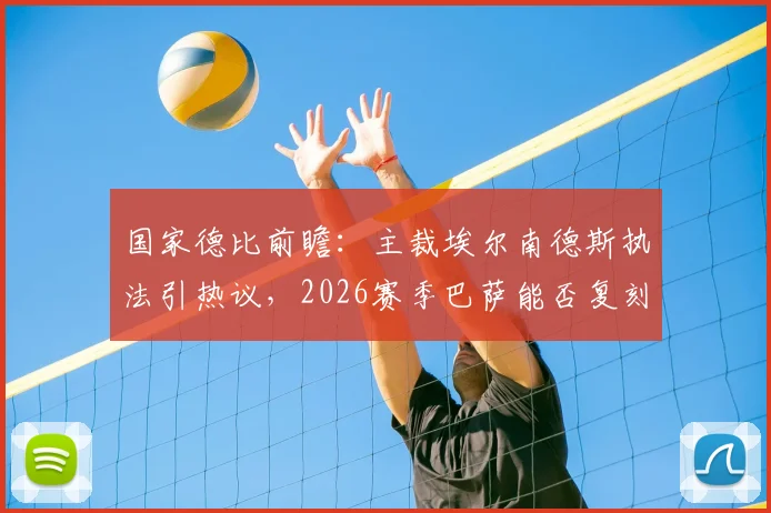 国家德比前瞻：主裁埃尔南德斯执法引热议，2026赛季巴萨能否复刻“裁判幸运”夺冠剧本？
