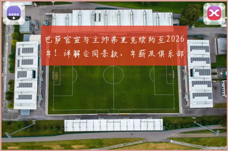 巴萨官宣与主帅弗里克续约至2026年!详解合同条款、年薪及俱乐部长远规划