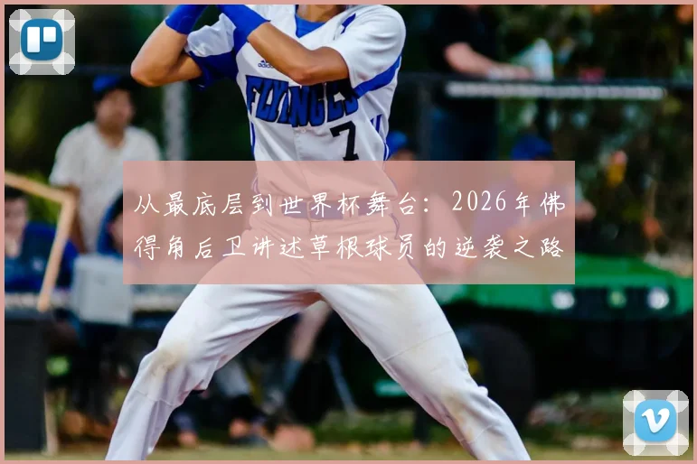 从最底层到世界杯舞台：2026年佛得角后卫讲述草根球员的逆袭之路，团队拼搏精神纪实