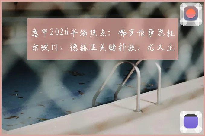 意甲2026半场焦点:佛罗伦萨恩杜尔破门,德赫亚关键扑救,尤文主场暂0-1落后