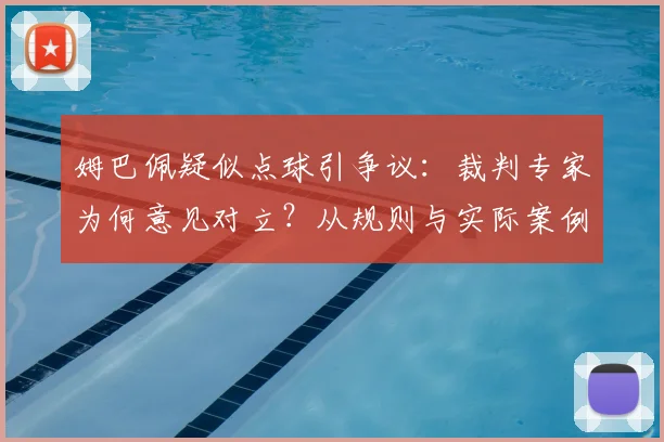 姆巴佩疑似点球引争议:裁判专家为何意见对立?从规则与实际案例看2026年判罚焦点